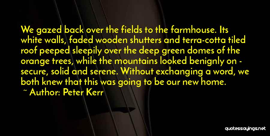 Peter Kerr Quotes: We Gazed Back Over The Fields To The Farmhouse. Its White Walls, Faded Wooden Shutters And Terra-cotta Tiled Roof Peeped