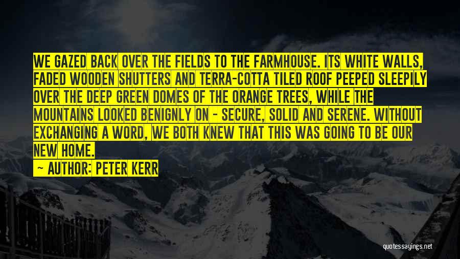 Peter Kerr Quotes: We Gazed Back Over The Fields To The Farmhouse. Its White Walls, Faded Wooden Shutters And Terra-cotta Tiled Roof Peeped