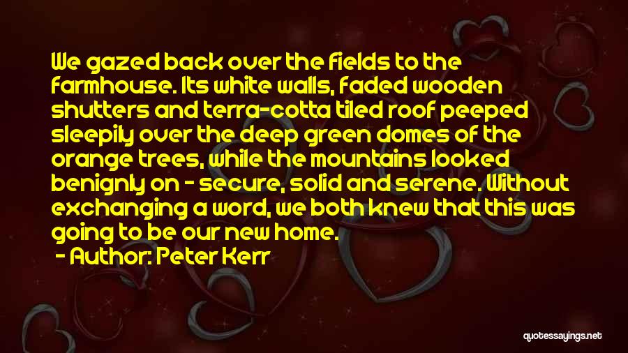 Peter Kerr Quotes: We Gazed Back Over The Fields To The Farmhouse. Its White Walls, Faded Wooden Shutters And Terra-cotta Tiled Roof Peeped