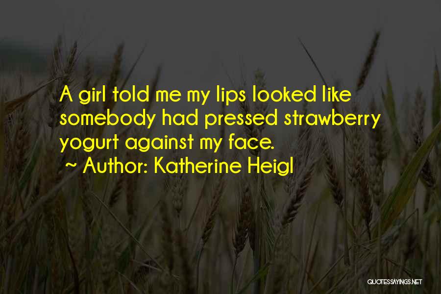 Katherine Heigl Quotes: A Girl Told Me My Lips Looked Like Somebody Had Pressed Strawberry Yogurt Against My Face.
