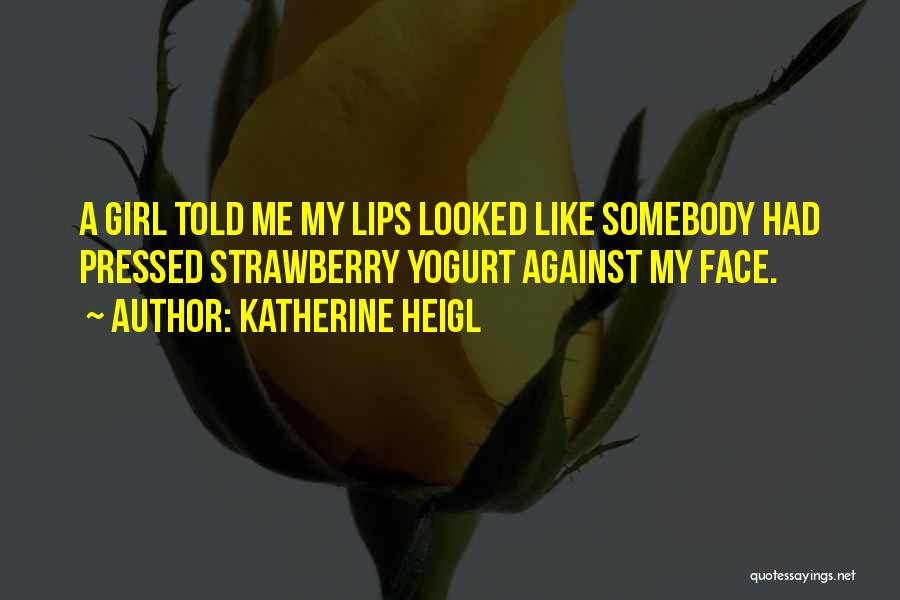 Katherine Heigl Quotes: A Girl Told Me My Lips Looked Like Somebody Had Pressed Strawberry Yogurt Against My Face.