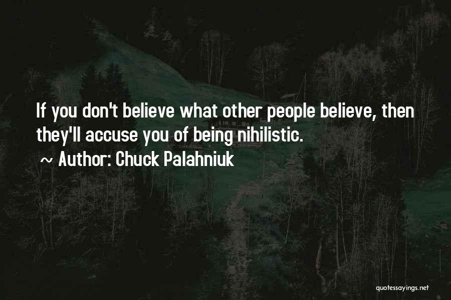 Chuck Palahniuk Quotes: If You Don't Believe What Other People Believe, Then They'll Accuse You Of Being Nihilistic.