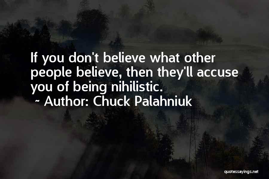 Chuck Palahniuk Quotes: If You Don't Believe What Other People Believe, Then They'll Accuse You Of Being Nihilistic.