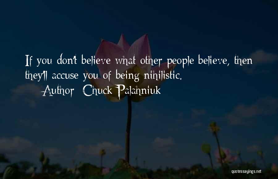 Chuck Palahniuk Quotes: If You Don't Believe What Other People Believe, Then They'll Accuse You Of Being Nihilistic.