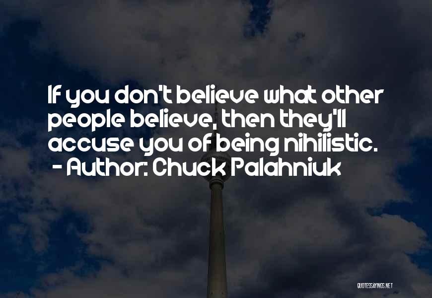 Chuck Palahniuk Quotes: If You Don't Believe What Other People Believe, Then They'll Accuse You Of Being Nihilistic.