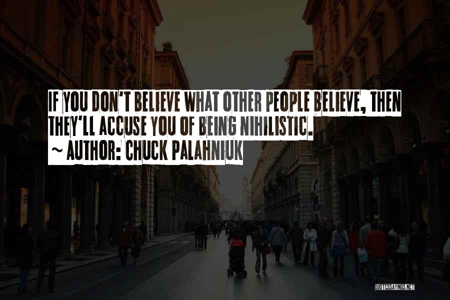 Chuck Palahniuk Quotes: If You Don't Believe What Other People Believe, Then They'll Accuse You Of Being Nihilistic.