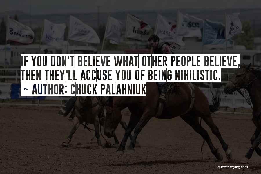 Chuck Palahniuk Quotes: If You Don't Believe What Other People Believe, Then They'll Accuse You Of Being Nihilistic.