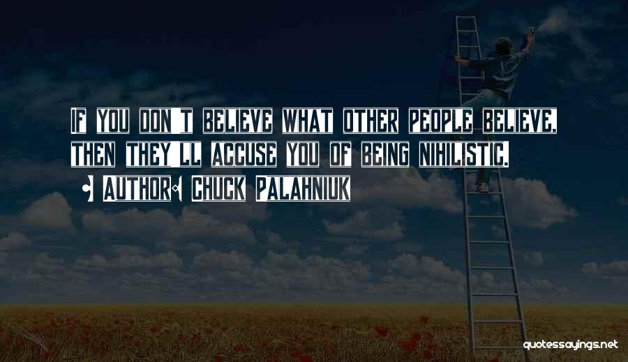 Chuck Palahniuk Quotes: If You Don't Believe What Other People Believe, Then They'll Accuse You Of Being Nihilistic.
