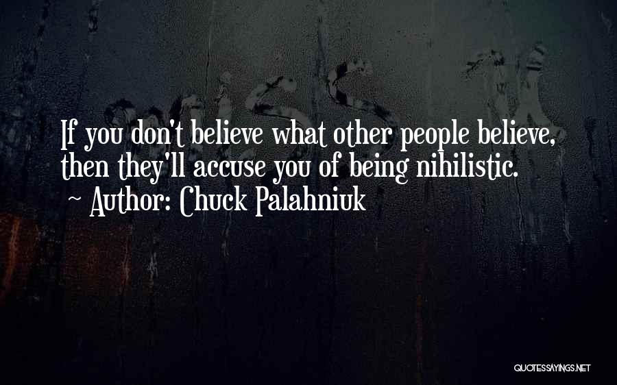 Chuck Palahniuk Quotes: If You Don't Believe What Other People Believe, Then They'll Accuse You Of Being Nihilistic.