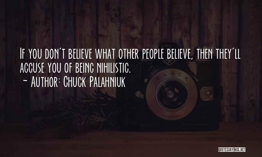 Chuck Palahniuk Quotes: If You Don't Believe What Other People Believe, Then They'll Accuse You Of Being Nihilistic.