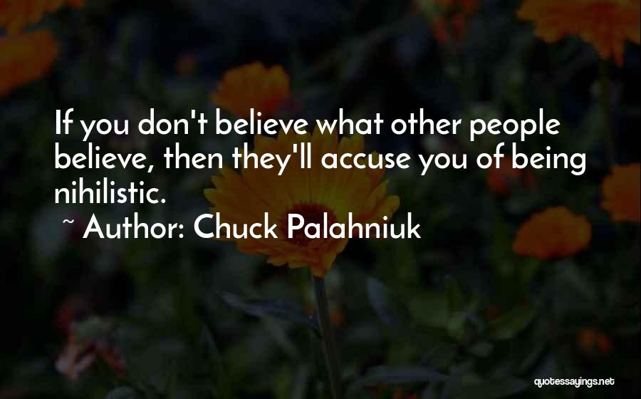 Chuck Palahniuk Quotes: If You Don't Believe What Other People Believe, Then They'll Accuse You Of Being Nihilistic.