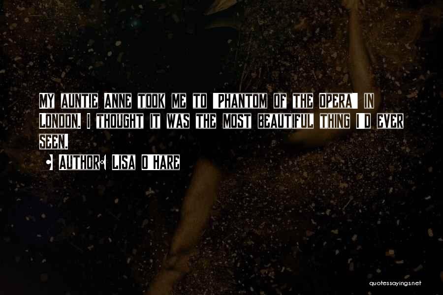 Lisa O'Hare Quotes: My Auntie Anne Took Me To 'phantom Of The Opera' In London. I Thought It Was The Most Beautiful Thing