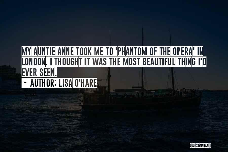 Lisa O'Hare Quotes: My Auntie Anne Took Me To 'phantom Of The Opera' In London. I Thought It Was The Most Beautiful Thing