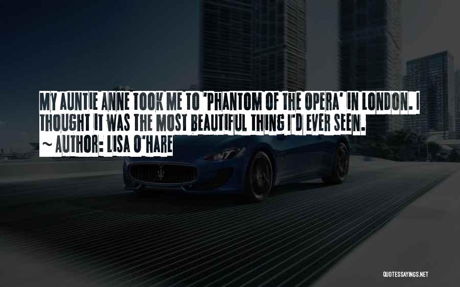 Lisa O'Hare Quotes: My Auntie Anne Took Me To 'phantom Of The Opera' In London. I Thought It Was The Most Beautiful Thing