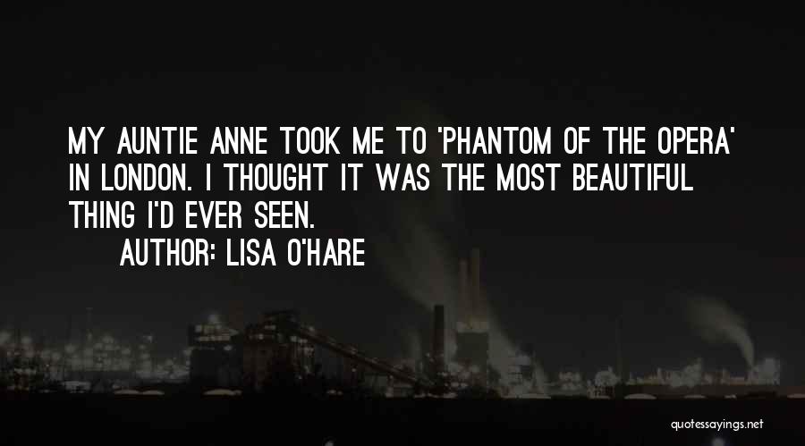 Lisa O'Hare Quotes: My Auntie Anne Took Me To 'phantom Of The Opera' In London. I Thought It Was The Most Beautiful Thing