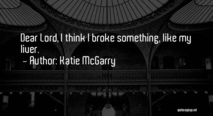 Katie McGarry Quotes: Dear Lord, I Think I Broke Something, Like My Liver.