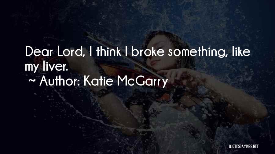 Katie McGarry Quotes: Dear Lord, I Think I Broke Something, Like My Liver.