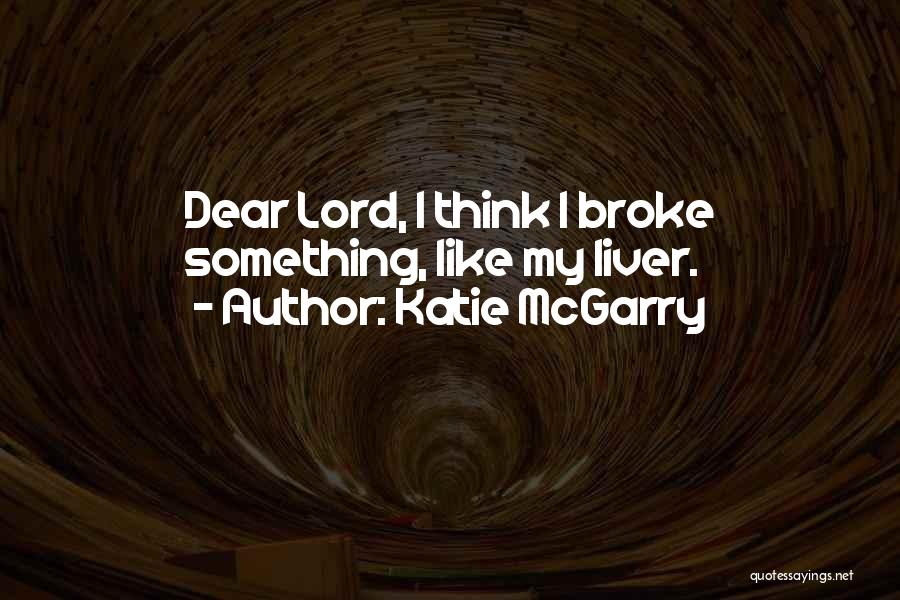 Katie McGarry Quotes: Dear Lord, I Think I Broke Something, Like My Liver.