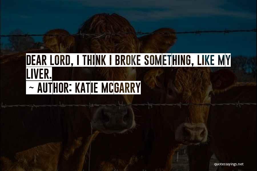 Katie McGarry Quotes: Dear Lord, I Think I Broke Something, Like My Liver.