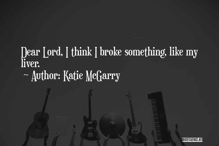 Katie McGarry Quotes: Dear Lord, I Think I Broke Something, Like My Liver.
