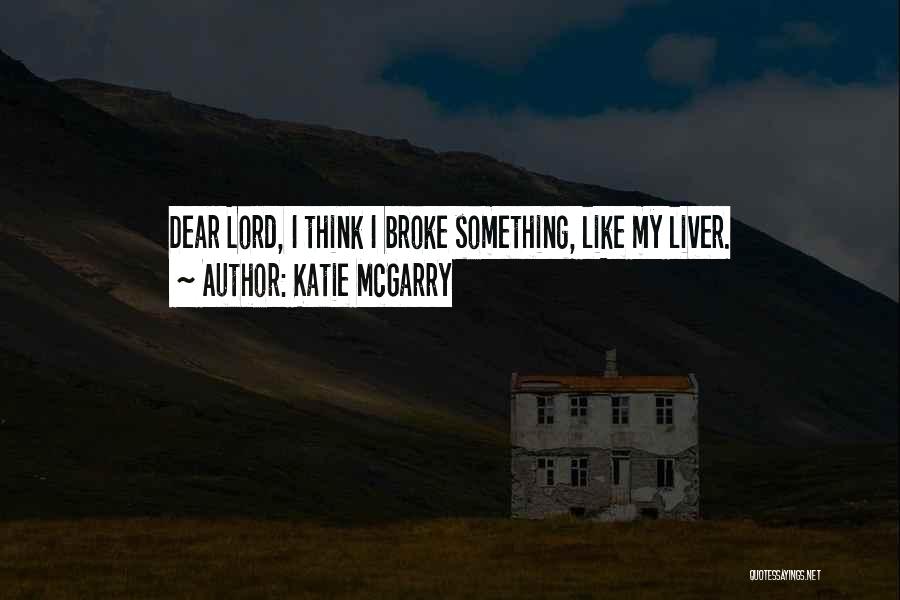Katie McGarry Quotes: Dear Lord, I Think I Broke Something, Like My Liver.