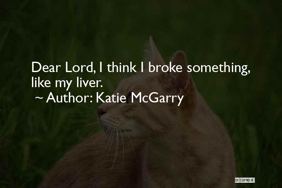 Katie McGarry Quotes: Dear Lord, I Think I Broke Something, Like My Liver.