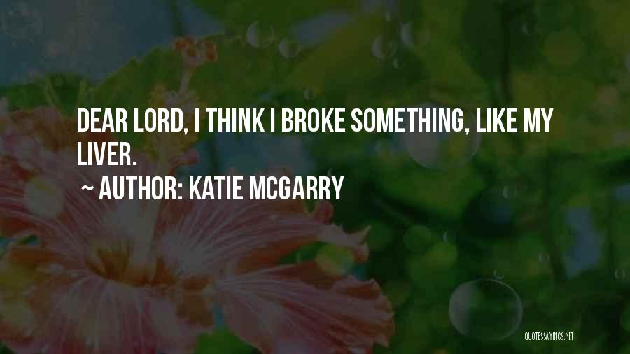 Katie McGarry Quotes: Dear Lord, I Think I Broke Something, Like My Liver.