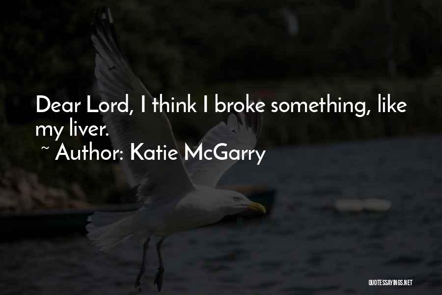 Katie McGarry Quotes: Dear Lord, I Think I Broke Something, Like My Liver.