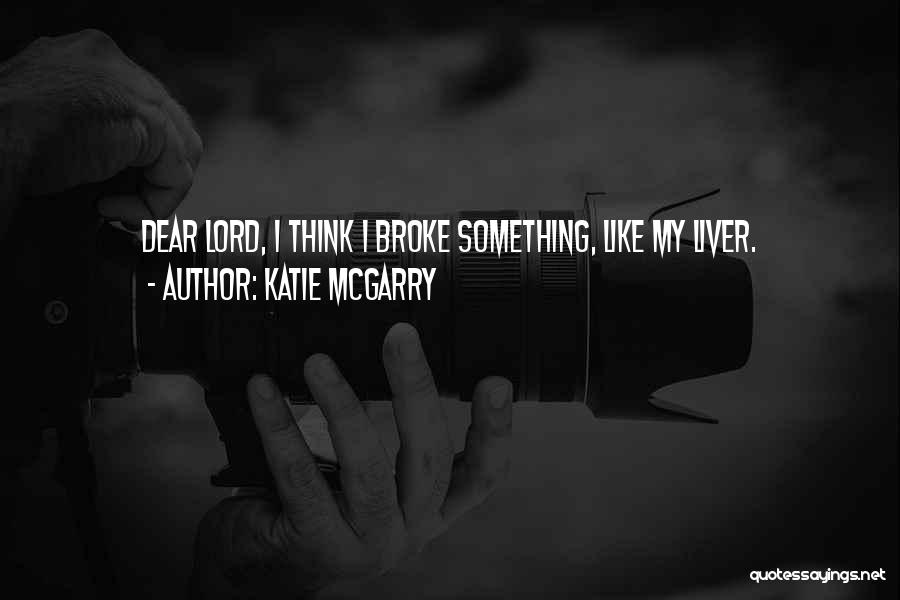 Katie McGarry Quotes: Dear Lord, I Think I Broke Something, Like My Liver.