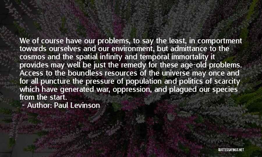 Paul Levinson Quotes: We Of Course Have Our Problems, To Say The Least, In Comportment Towards Ourselves And Our Environment, But Admittance To