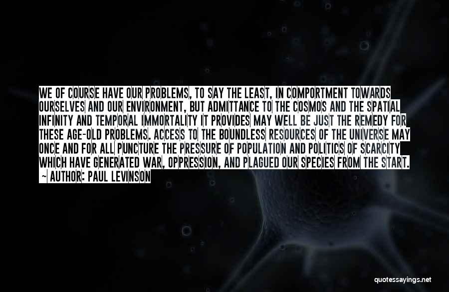 Paul Levinson Quotes: We Of Course Have Our Problems, To Say The Least, In Comportment Towards Ourselves And Our Environment, But Admittance To