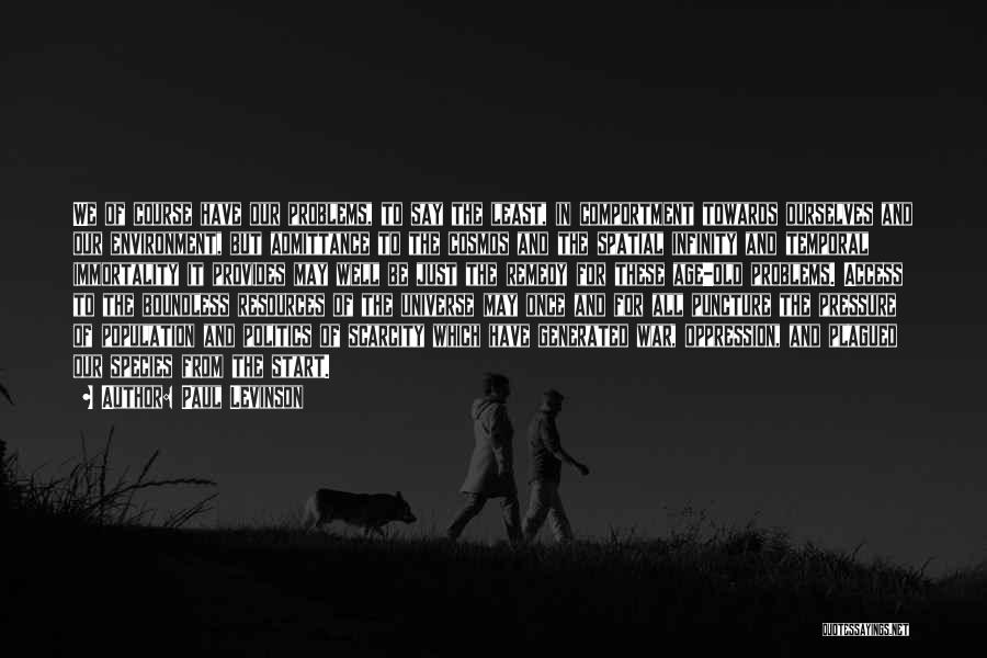 Paul Levinson Quotes: We Of Course Have Our Problems, To Say The Least, In Comportment Towards Ourselves And Our Environment, But Admittance To