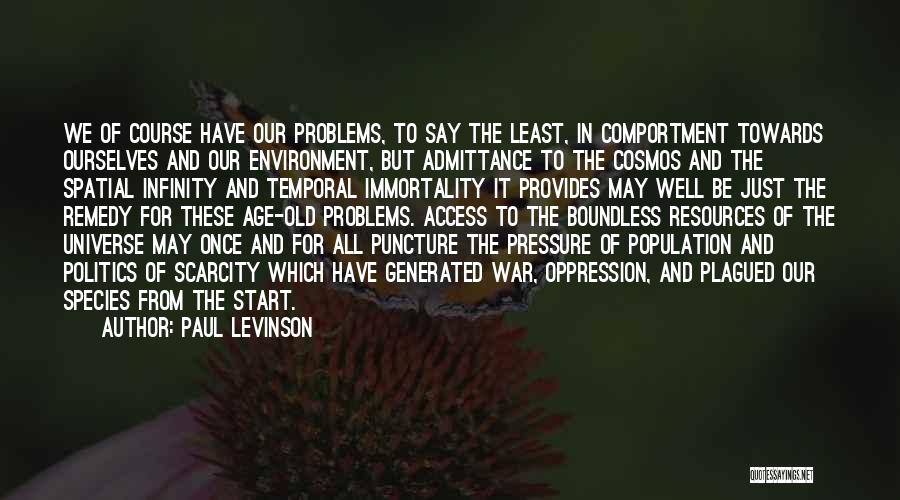 Paul Levinson Quotes: We Of Course Have Our Problems, To Say The Least, In Comportment Towards Ourselves And Our Environment, But Admittance To