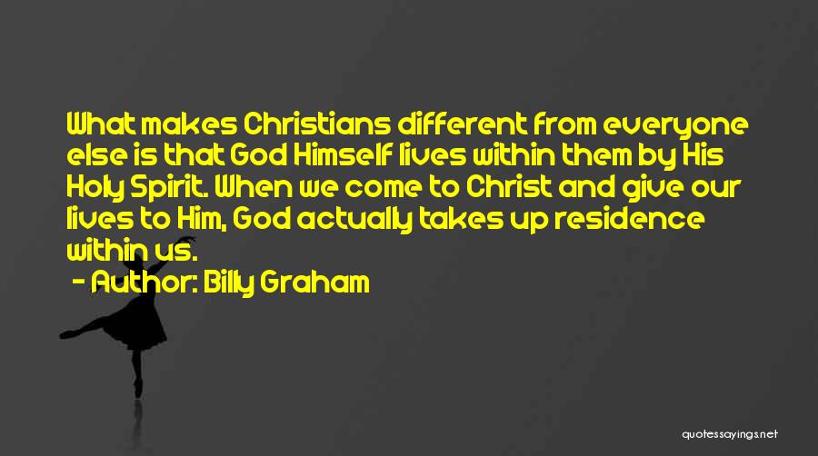 Billy Graham Quotes: What Makes Christians Different From Everyone Else Is That God Himself Lives Within Them By His Holy Spirit. When We