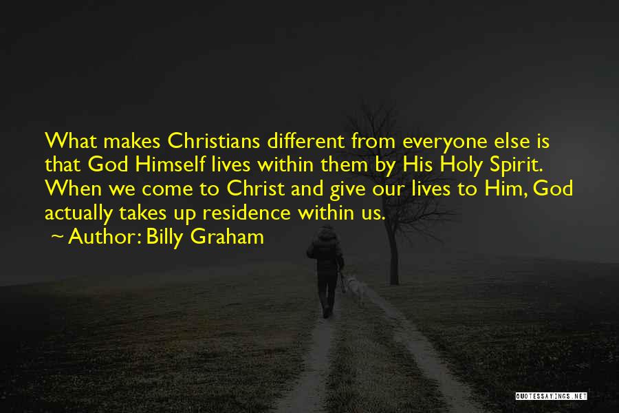 Billy Graham Quotes: What Makes Christians Different From Everyone Else Is That God Himself Lives Within Them By His Holy Spirit. When We