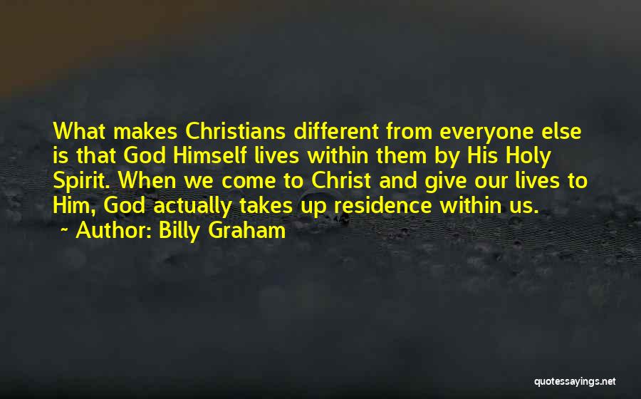 Billy Graham Quotes: What Makes Christians Different From Everyone Else Is That God Himself Lives Within Them By His Holy Spirit. When We