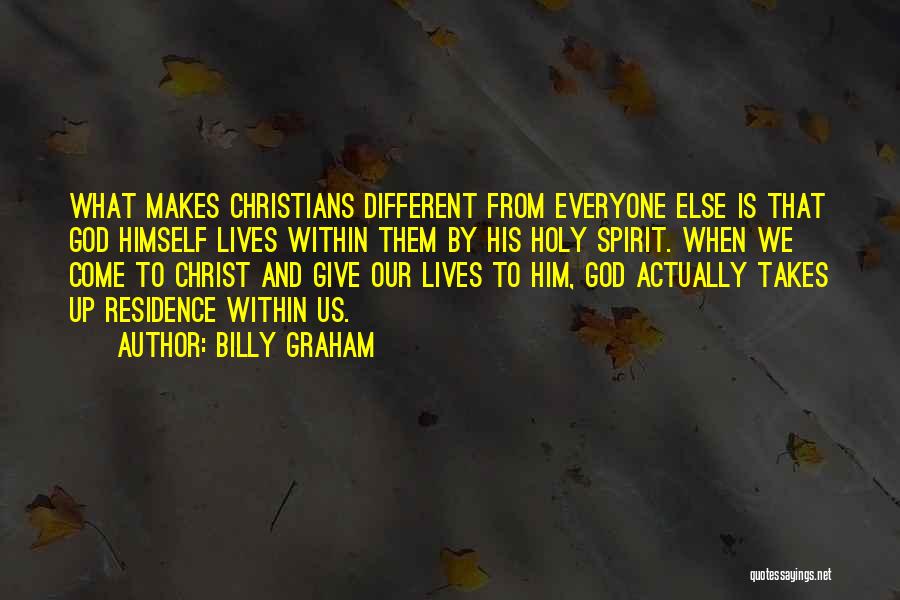 Billy Graham Quotes: What Makes Christians Different From Everyone Else Is That God Himself Lives Within Them By His Holy Spirit. When We
