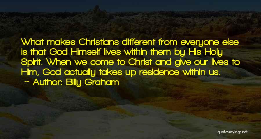 Billy Graham Quotes: What Makes Christians Different From Everyone Else Is That God Himself Lives Within Them By His Holy Spirit. When We