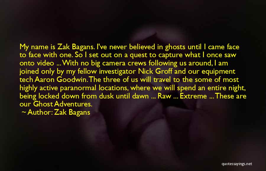 Zak Bagans Quotes: My Name Is Zak Bagans. I've Never Believed In Ghosts Until I Came Face To Face With One. So I