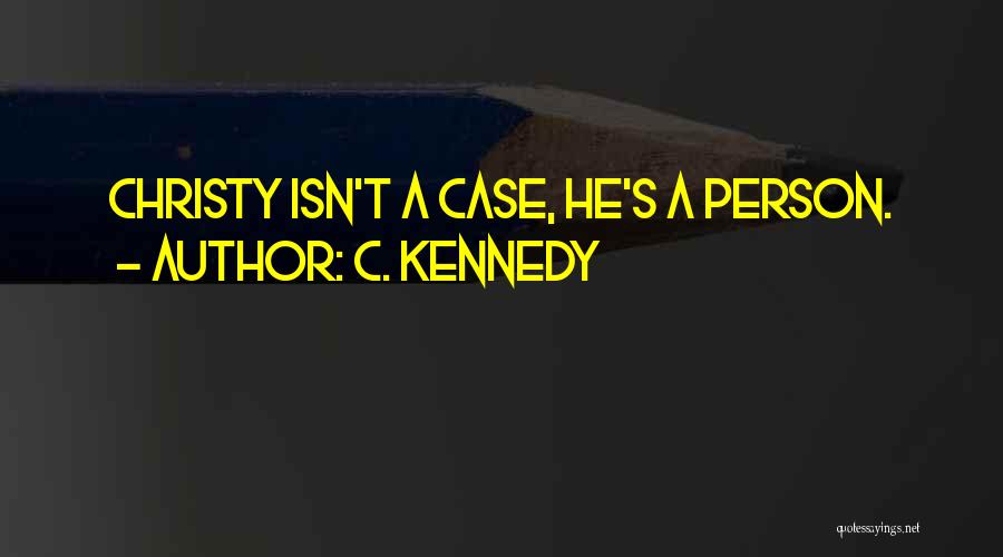 C. Kennedy Quotes: Christy Isn't A Case, He's A Person.