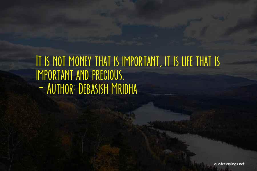 Debasish Mridha Quotes: It Is Not Money That Is Important, It Is Life That Is Important And Precious.