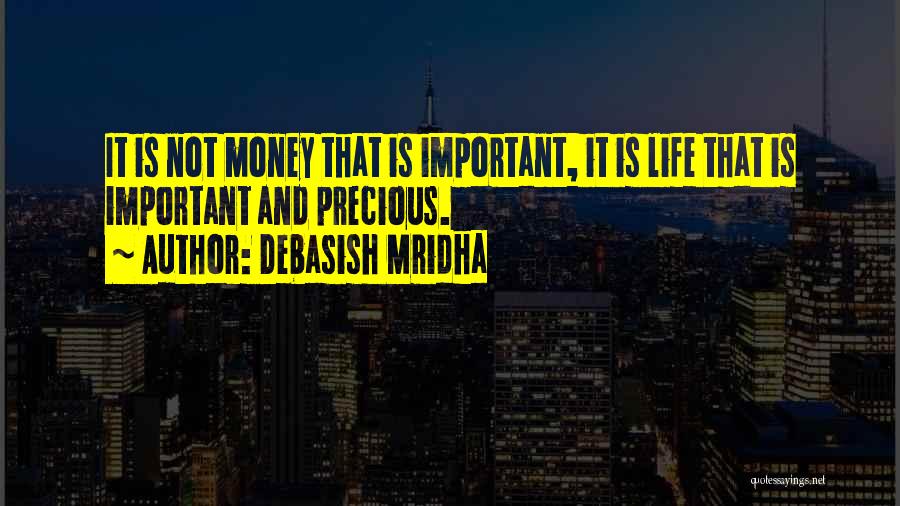 Debasish Mridha Quotes: It Is Not Money That Is Important, It Is Life That Is Important And Precious.