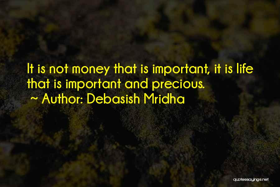 Debasish Mridha Quotes: It Is Not Money That Is Important, It Is Life That Is Important And Precious.