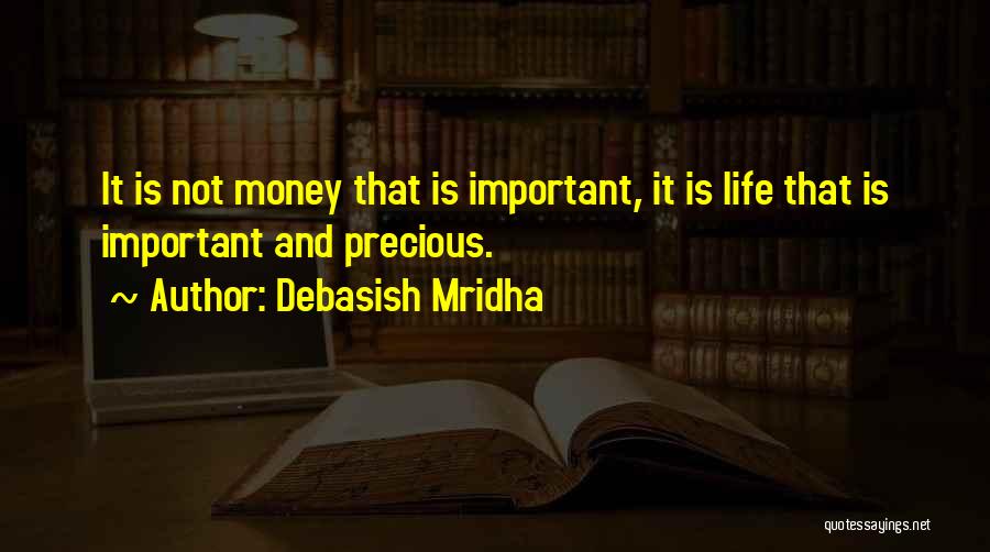 Debasish Mridha Quotes: It Is Not Money That Is Important, It Is Life That Is Important And Precious.
