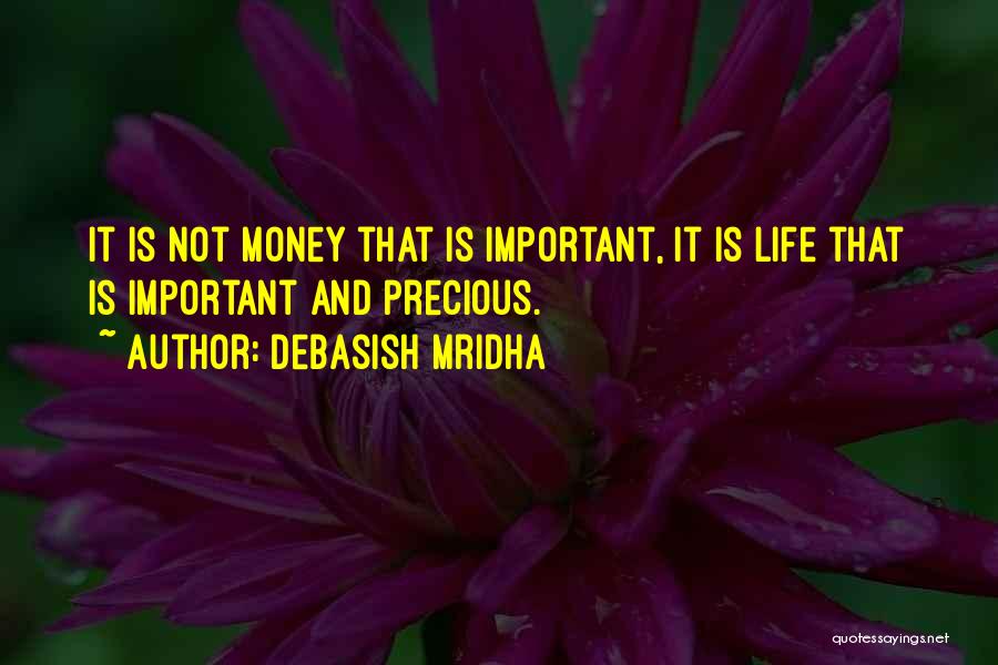 Debasish Mridha Quotes: It Is Not Money That Is Important, It Is Life That Is Important And Precious.