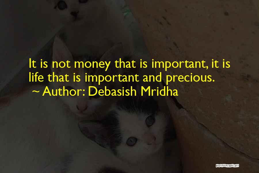 Debasish Mridha Quotes: It Is Not Money That Is Important, It Is Life That Is Important And Precious.