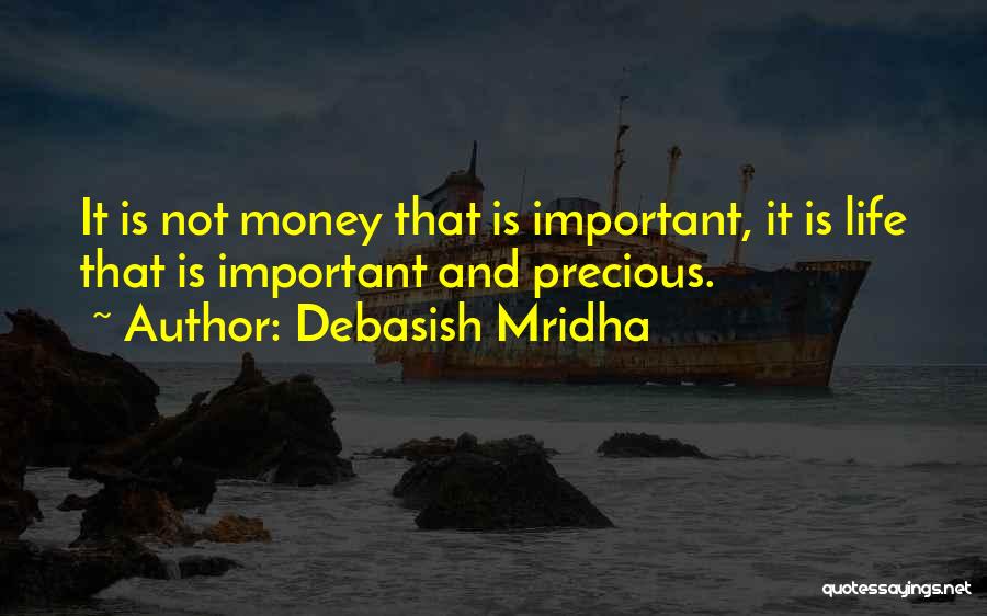 Debasish Mridha Quotes: It Is Not Money That Is Important, It Is Life That Is Important And Precious.