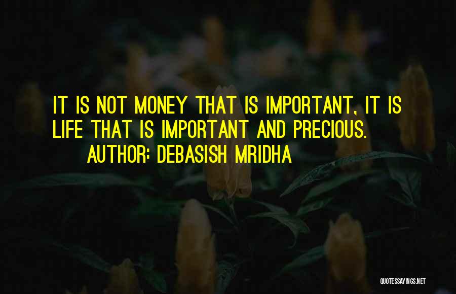 Debasish Mridha Quotes: It Is Not Money That Is Important, It Is Life That Is Important And Precious.
