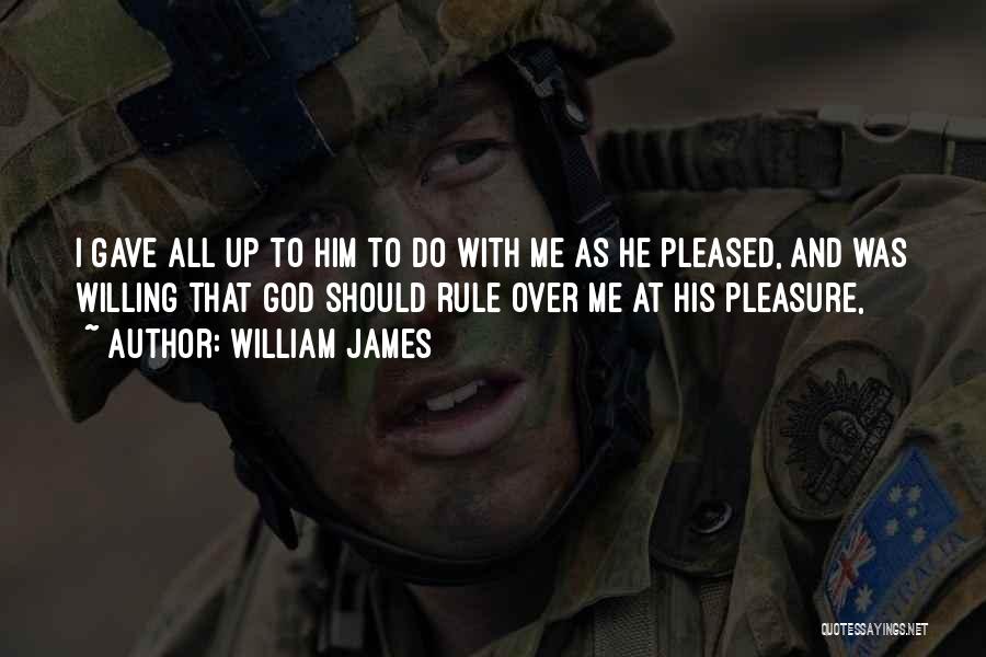 William James Quotes: I Gave All Up To Him To Do With Me As He Pleased, And Was Willing That God Should Rule