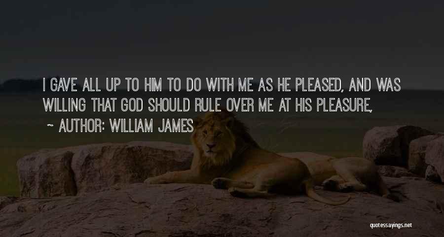 William James Quotes: I Gave All Up To Him To Do With Me As He Pleased, And Was Willing That God Should Rule